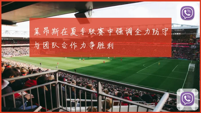 莱昂斯在夏季联赛中强调全力防守与团队合作力争胜利