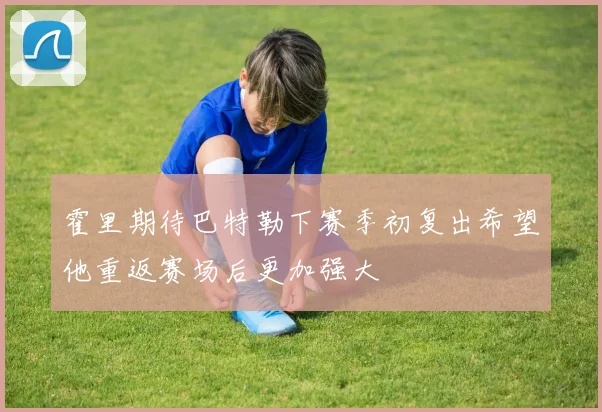 霍里期待巴特勒下赛季初复出希望他重返赛场后更加强大