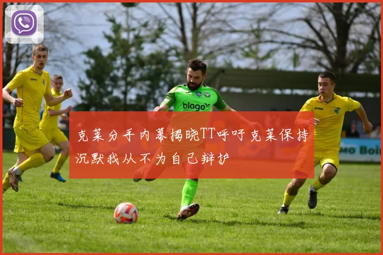 克莱分手内幕揭晓TT呼吁克莱保持沉默我从不为自己辩护
