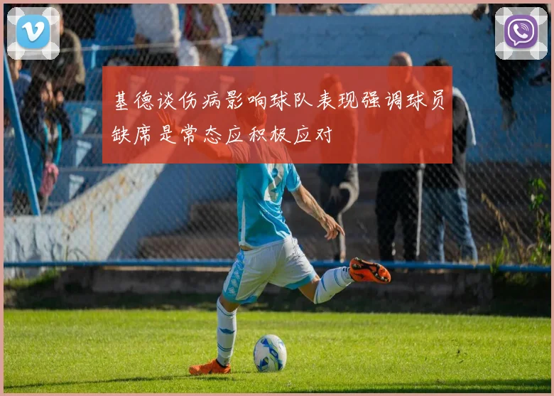 基德谈伤病影响球队表现强调球员缺席是常态应积极应对