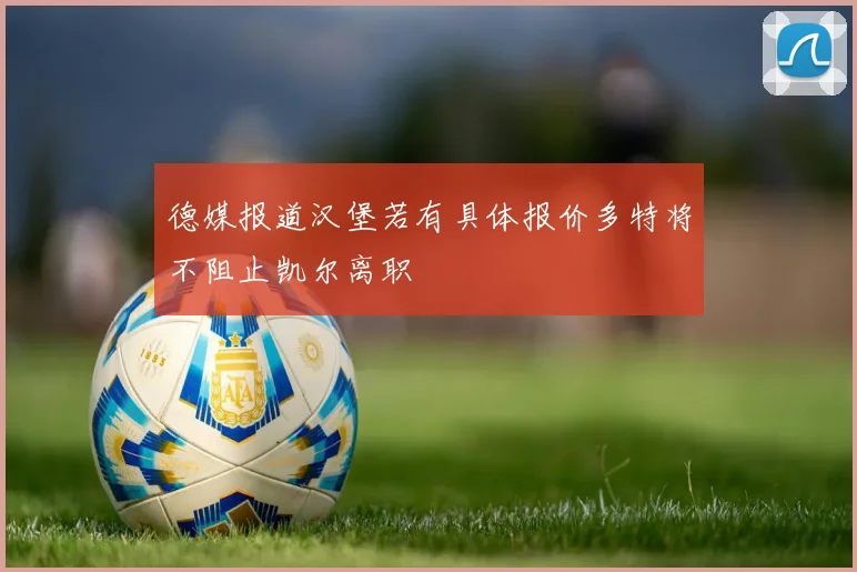 德媒报道汉堡若有具体报价多特将不阻止凯尔离职