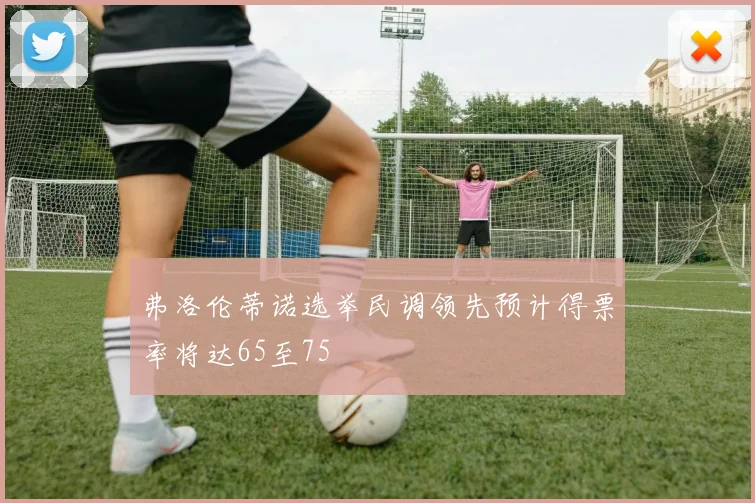 弗洛伦蒂诺选举民调领先预计得票率将达65至75