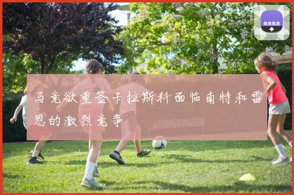 马竞欲重签卡拉斯科面临南特和雷恩的激烈竞争