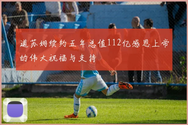 道苏姆续约五年总值112亿感恩上帝的伟大祝福与支持