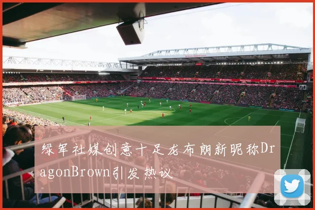 绿军社媒创意十足龙布朗新昵称DragonBrown引发热议