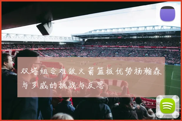 双塔组合难敌火箭篮板优势杨瀚森与罗威的挑战与反思